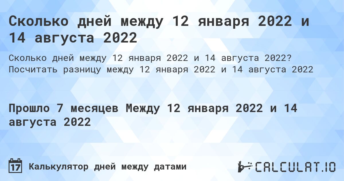 Сколько дней между 12 января 2022 и 14 августа 2022. Посчитать разницу между 12 января 2022 и 14 августа 2022