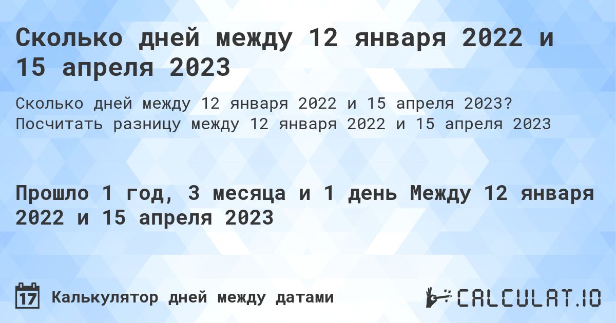 Сколько дней между 12 января 2022 и 15 апреля 2023. Посчитать разницу между 12 января 2022 и 15 апреля 2023
