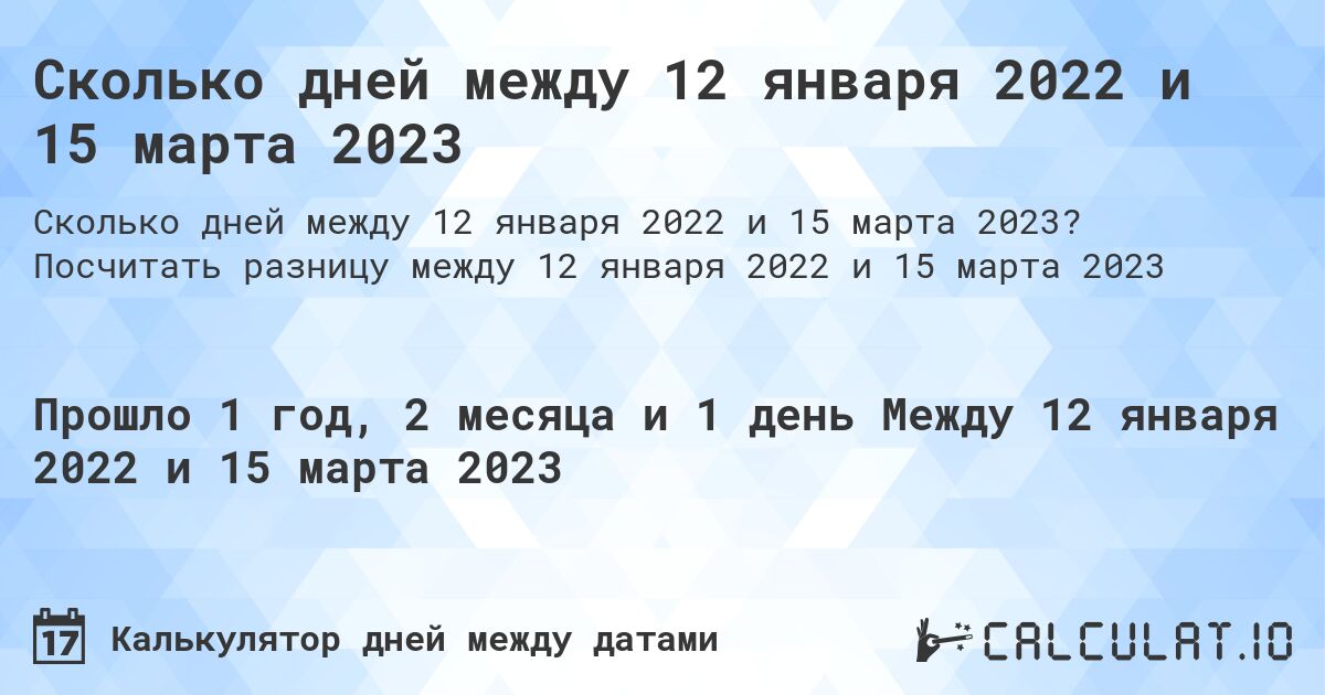 Сколько дней между 12 января 2022 и 15 марта 2023. Посчитать разницу между 12 января 2022 и 15 марта 2023