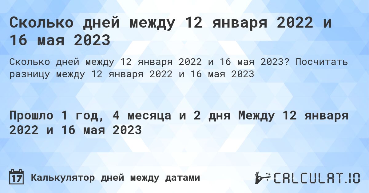 Сколько дней между 12 января 2022 и 16 мая 2023. Посчитать разницу между 12 января 2022 и 16 мая 2023