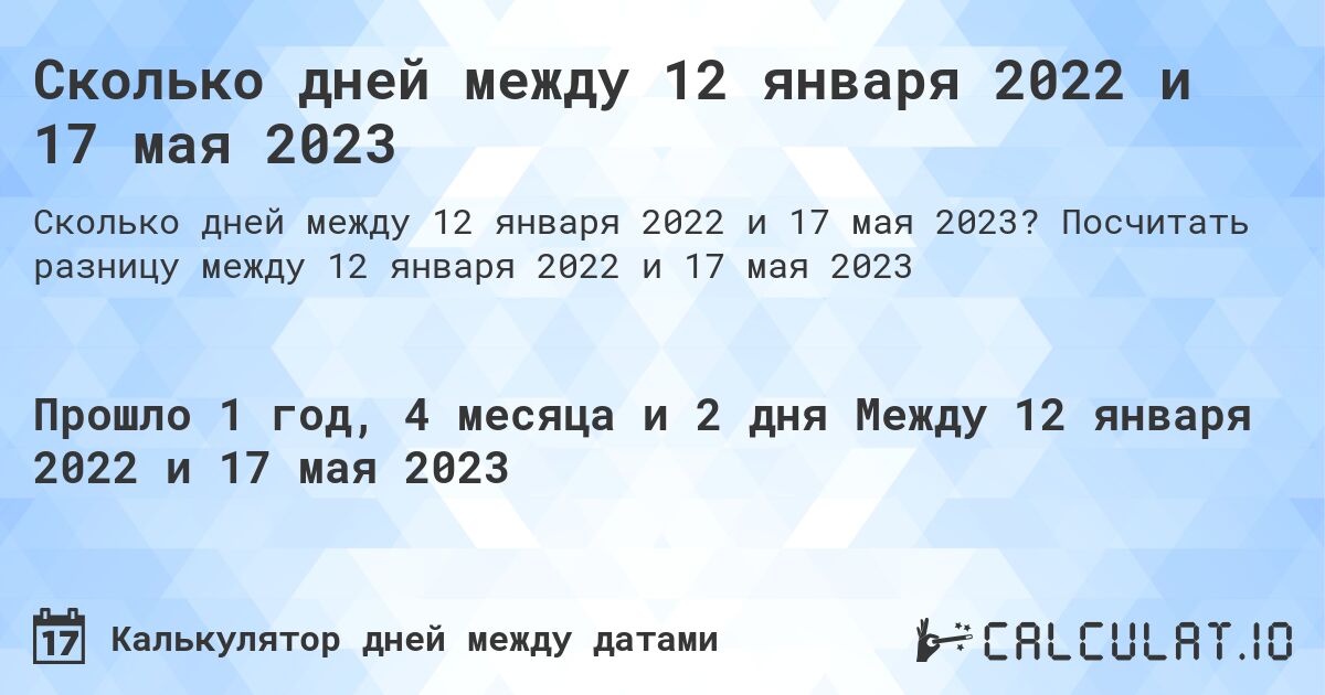Сколько дней между 12 января 2022 и 17 мая 2023. Посчитать разницу между 12 января 2022 и 17 мая 2023