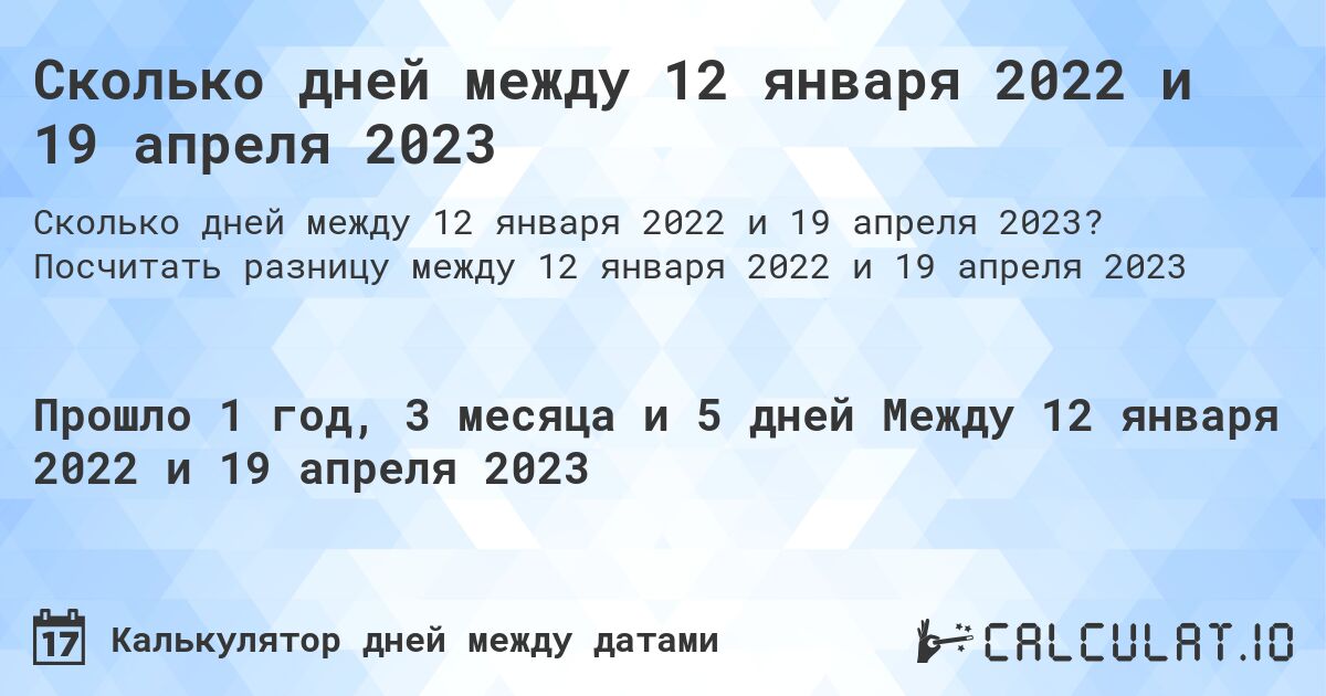 Сколько дней между 12 января 2022 и 19 апреля 2023. Посчитать разницу между 12 января 2022 и 19 апреля 2023