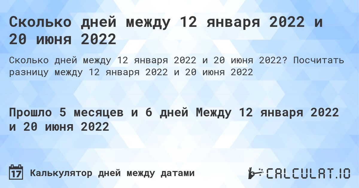 Сколько дней между 12 января 2022 и 20 июня 2022. Посчитать разницу между 12 января 2022 и 20 июня 2022