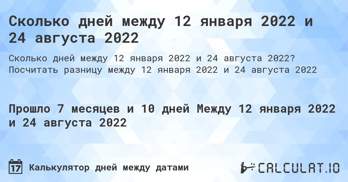 Сколько дней между 12 января 2022 и 24 августа 2022. Посчитать разницу между 12 января 2022 и 24 августа 2022