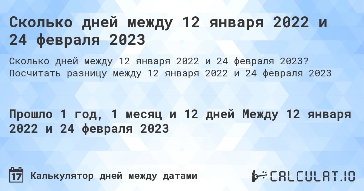 Сколько дней между 12 января 2022 и 24 февраля 2023. Посчитать разницу между 12 января 2022 и 24 февраля 2023