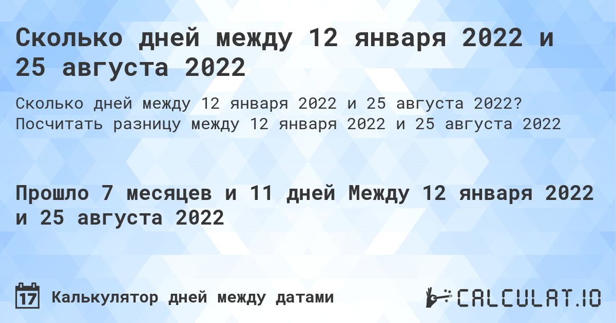 Сколько дней между 12 января 2022 и 25 августа 2022. Посчитать разницу между 12 января 2022 и 25 августа 2022