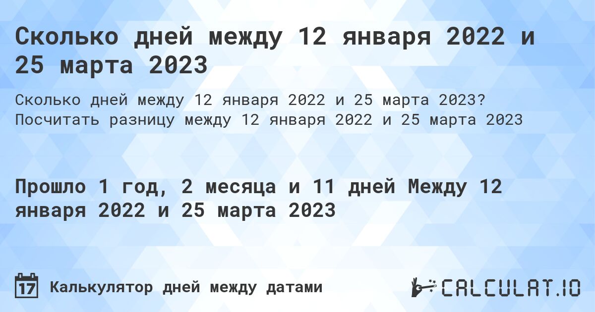 Сколько дней между 12 января 2022 и 25 марта 2023. Посчитать разницу между 12 января 2022 и 25 марта 2023