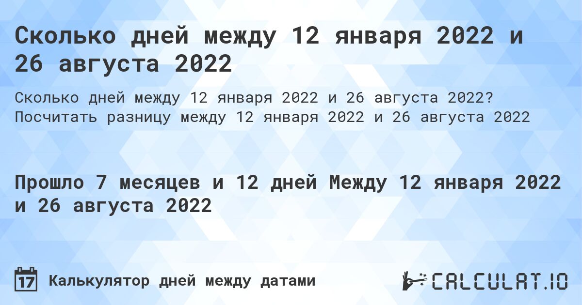 Сколько дней между 12 января 2022 и 26 августа 2022. Посчитать разницу между 12 января 2022 и 26 августа 2022