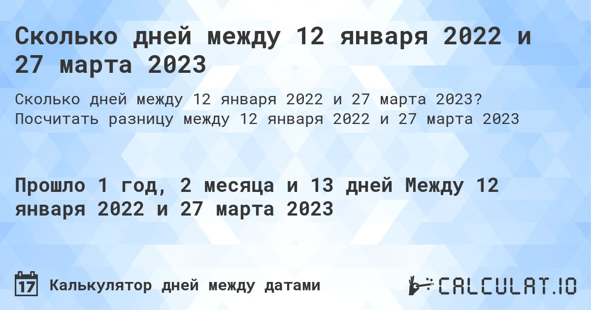 Сколько дней между 12 января 2022 и 27 марта 2023. Посчитать разницу между 12 января 2022 и 27 марта 2023