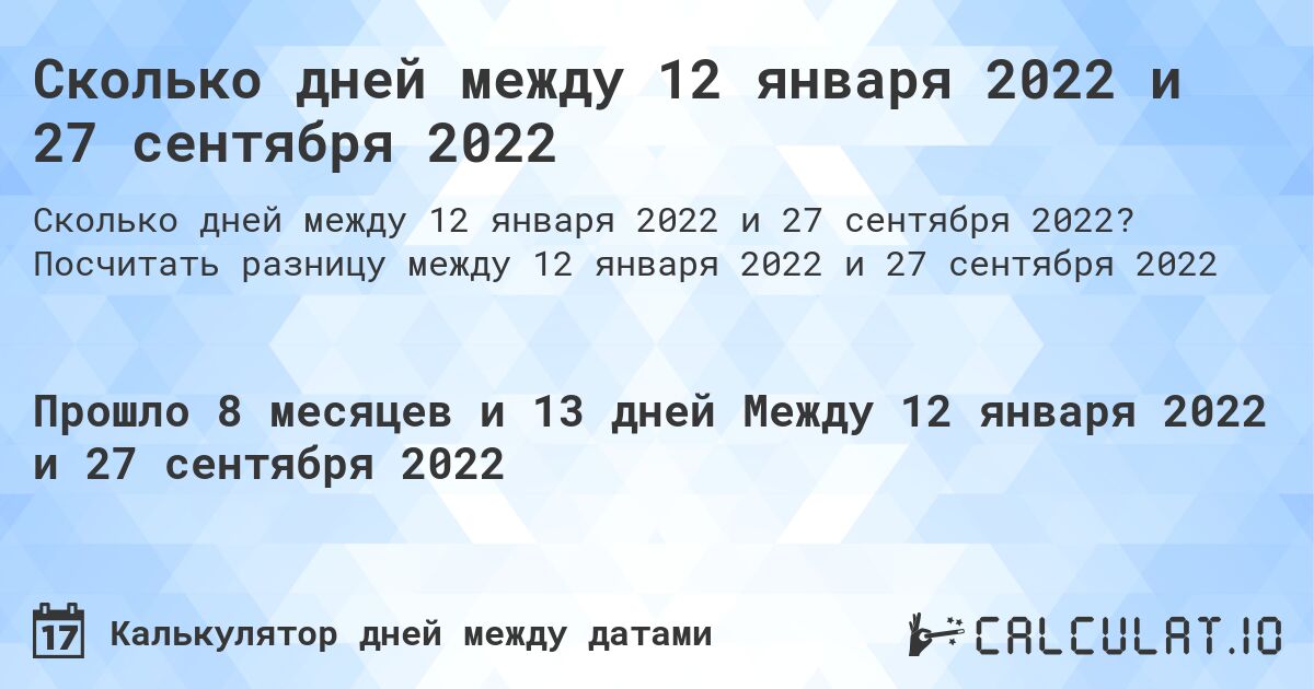 Сколько дней между 12 января 2022 и 27 сентября 2022. Посчитать разницу между 12 января 2022 и 27 сентября 2022