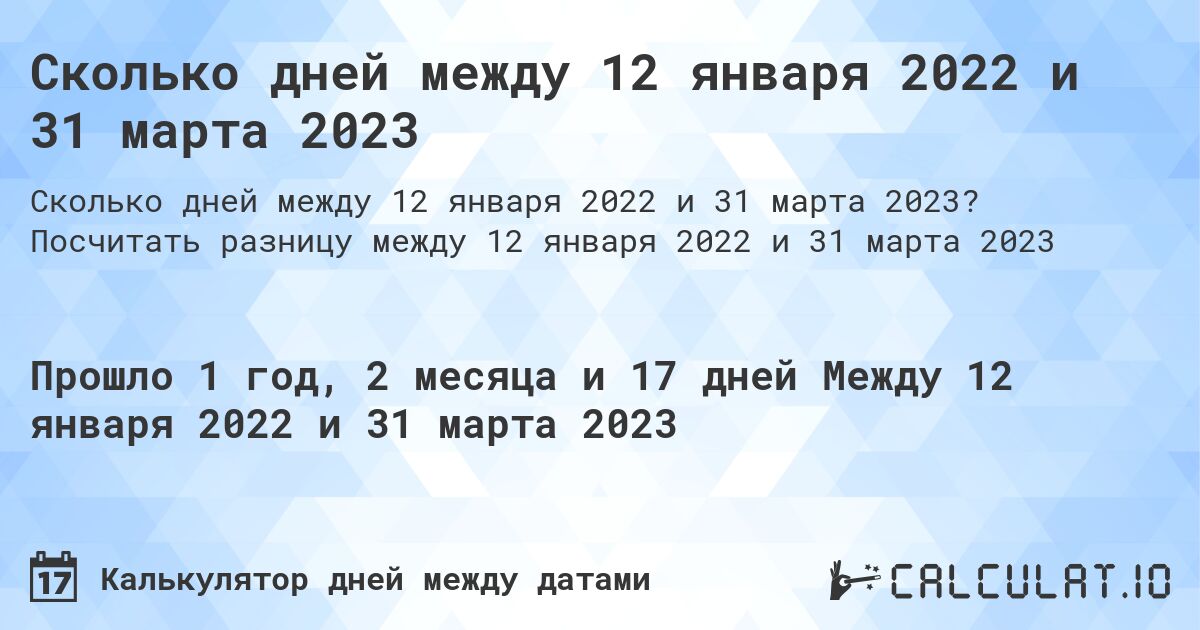 Сколько дней между 12 января 2022 и 31 марта 2023. Посчитать разницу между 12 января 2022 и 31 марта 2023