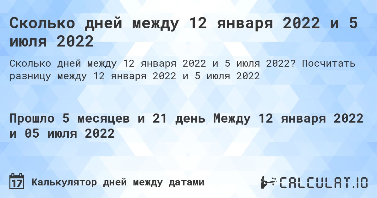 Сколько дней между 12 января 2022 и 5 июля 2022. Посчитать разницу между 12 января 2022 и 5 июля 2022