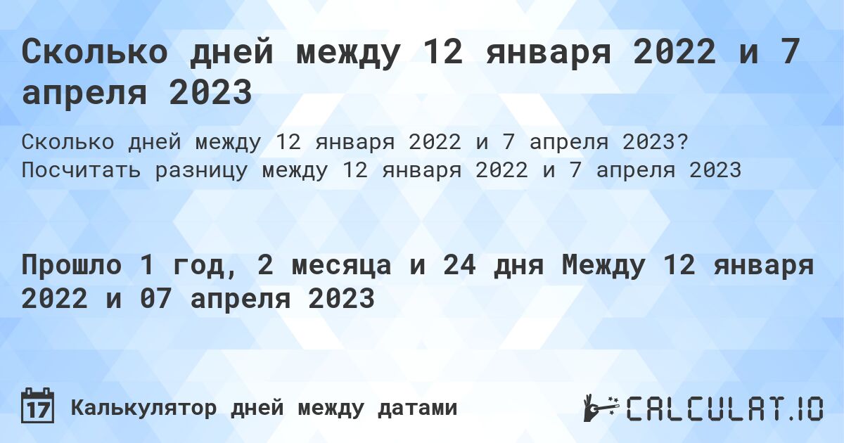 Сколько дней между 12 января 2022 и 7 апреля 2023. Посчитать разницу между 12 января 2022 и 7 апреля 2023
