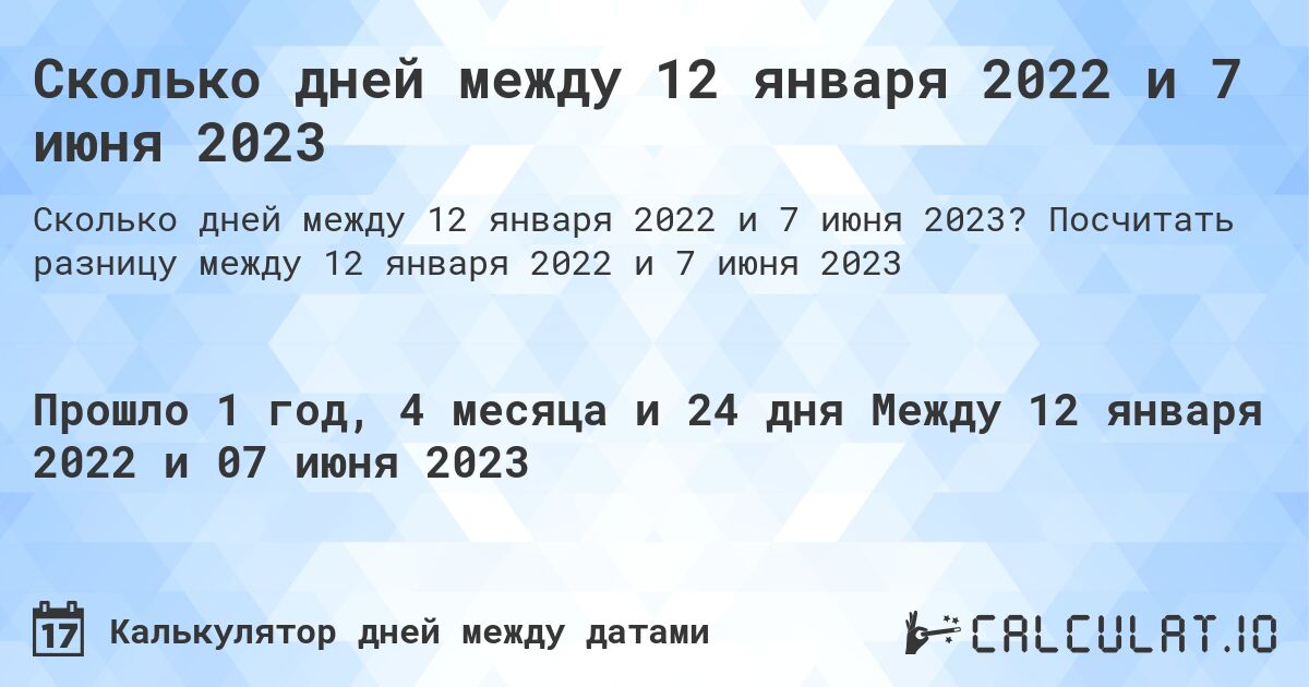 Сколько дней между 12 января 2022 и 7 июня 2023. Посчитать разницу между 12 января 2022 и 7 июня 2023