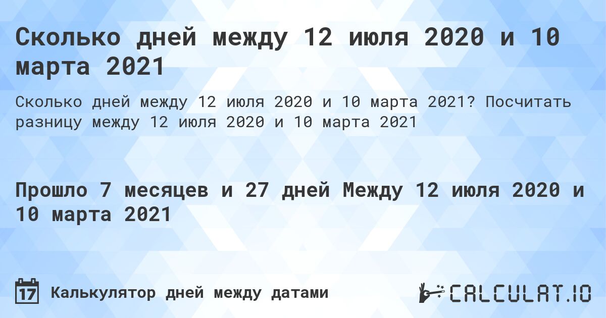 Сколько дней между 12 июля 2020 и 10 марта 2021. Посчитать разницу между 12 июля 2020 и 10 марта 2021