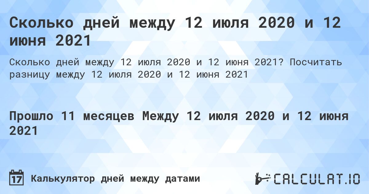 Сколько дней между 12 июля 2020 и 12 июня 2021. Посчитать разницу между 12 июля 2020 и 12 июня 2021