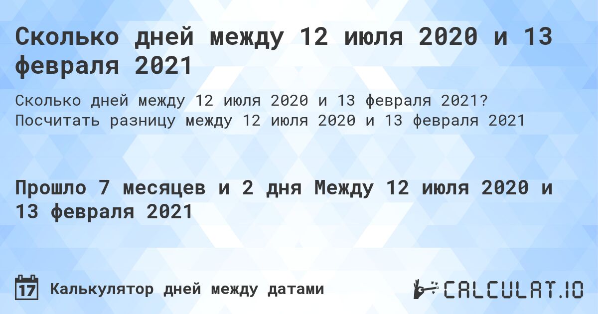 Сколько дней между 12 июля 2020 и 13 февраля 2021. Посчитать разницу между 12 июля 2020 и 13 февраля 2021