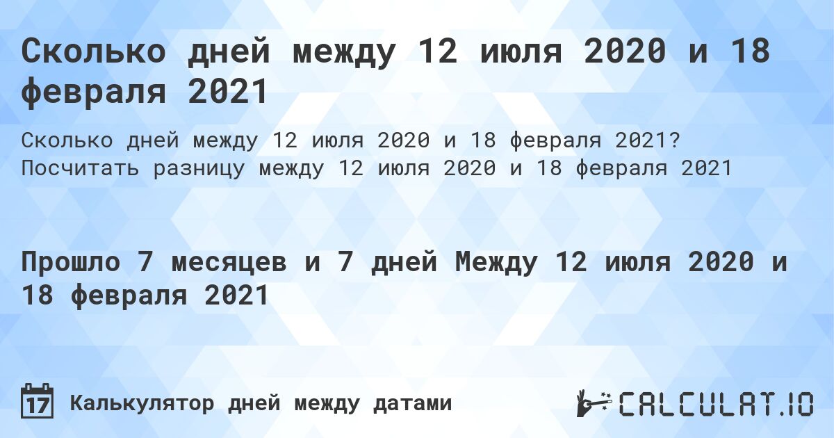 Сколько дней между 12 июля 2020 и 18 февраля 2021. Посчитать разницу между 12 июля 2020 и 18 февраля 2021