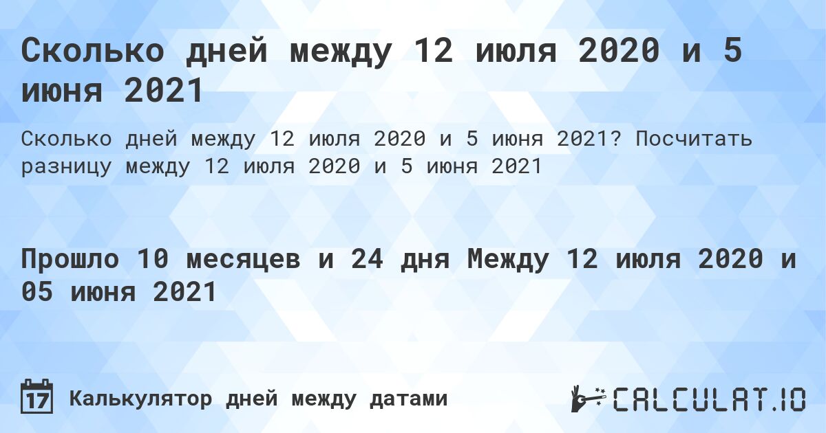 Сколько дней между 12 июля 2020 и 5 июня 2021. Посчитать разницу между 12 июля 2020 и 5 июня 2021