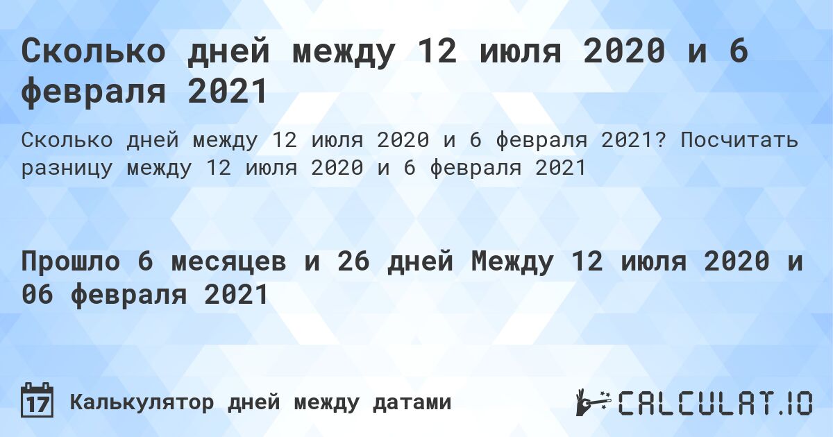 Сколько дней между 12 июля 2020 и 6 февраля 2021. Посчитать разницу между 12 июля 2020 и 6 февраля 2021