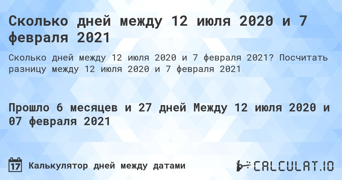 Сколько дней между 12 июля 2020 и 7 февраля 2021. Посчитать разницу между 12 июля 2020 и 7 февраля 2021