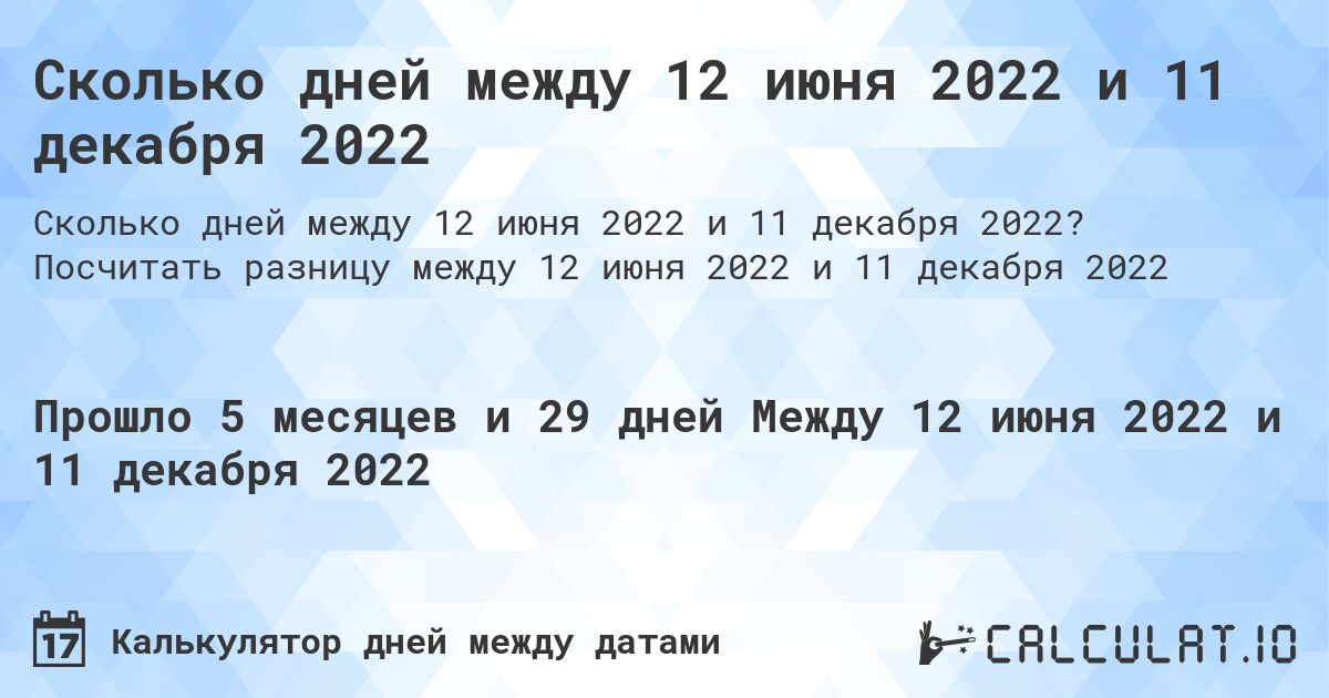 Сколько дней между 12 июня 2022 и 11 декабря 2022. Посчитать разницу между 12 июня 2022 и 11 декабря 2022