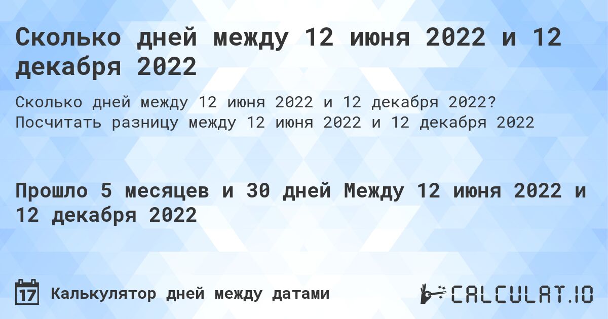 Сколько дней между 12 июня 2022 и 12 декабря 2022. Посчитать разницу между 12 июня 2022 и 12 декабря 2022