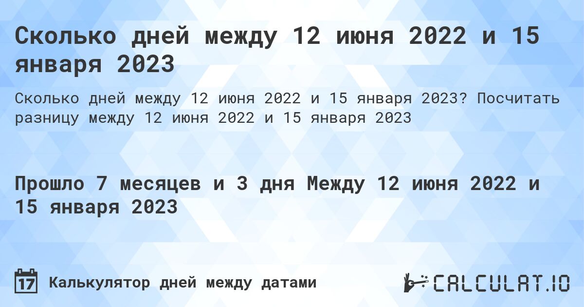 Сколько дней между 12 июня 2022 и 15 января 2023. Посчитать разницу между 12 июня 2022 и 15 января 2023