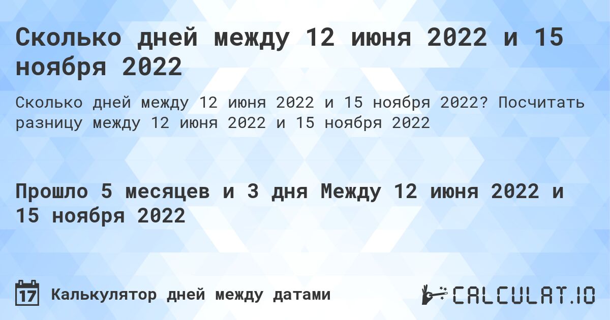 Сколько дней между 12 июня 2022 и 15 ноября 2022. Посчитать разницу между 12 июня 2022 и 15 ноября 2022