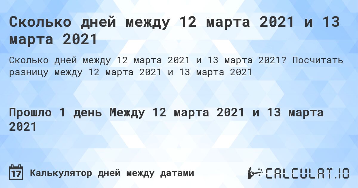 Сколько дней между 12 марта 2021 и 13 марта 2021. Посчитать разницу между 12 марта 2021 и 13 марта 2021