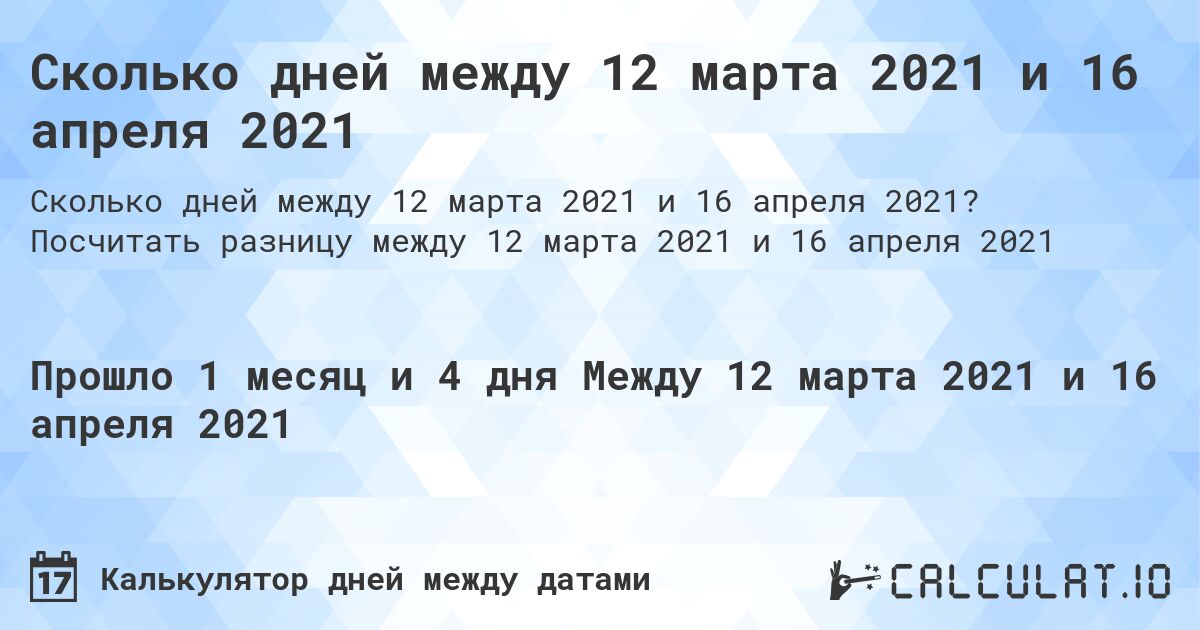Сколько дней между 12 марта 2021 и 16 апреля 2021. Посчитать разницу между 12 марта 2021 и 16 апреля 2021