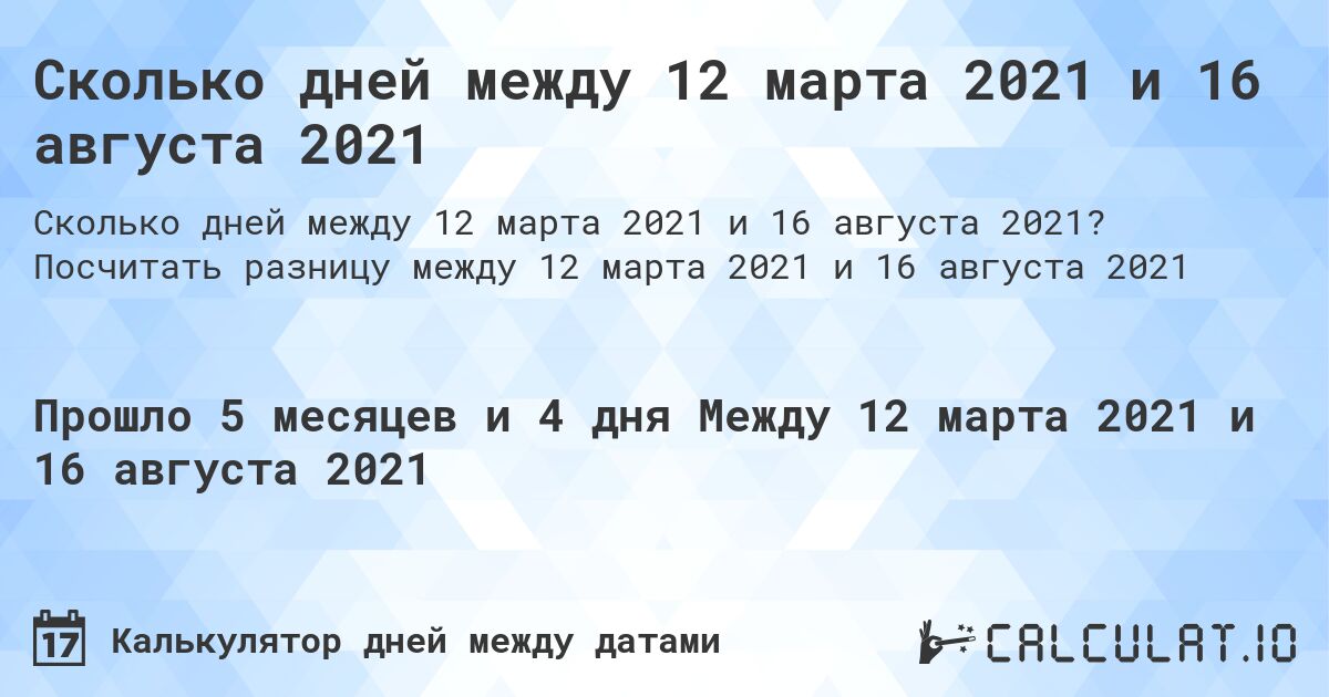 Сколько дней между 12 марта 2021 и 16 августа 2021. Посчитать разницу между 12 марта 2021 и 16 августа 2021