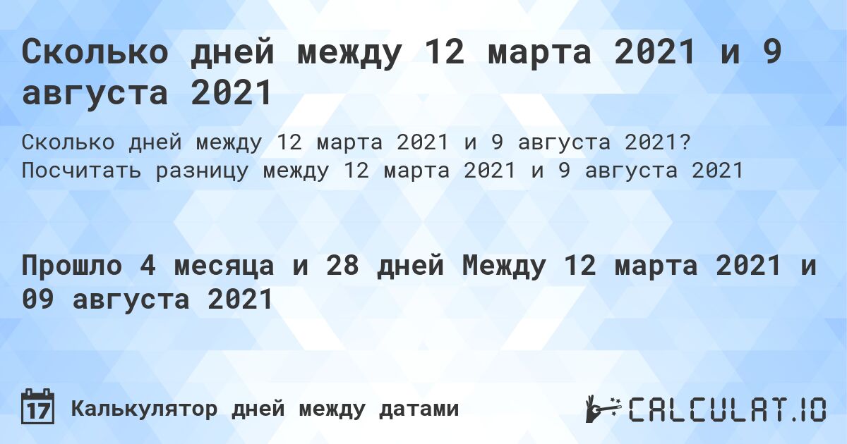 Сколько дней между 12 марта 2021 и 9 августа 2021. Посчитать разницу между 12 марта 2021 и 9 августа 2021