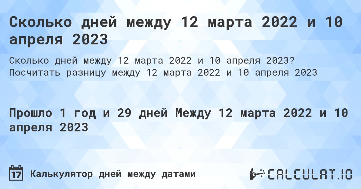 Сколько дней между 12 марта 2022 и 10 апреля 2023. Посчитать разницу между 12 марта 2022 и 10 апреля 2023