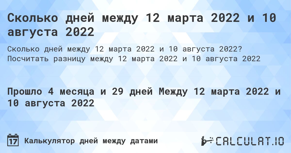Сколько дней между 12 марта 2022 и 10 августа 2022. Посчитать разницу между 12 марта 2022 и 10 августа 2022