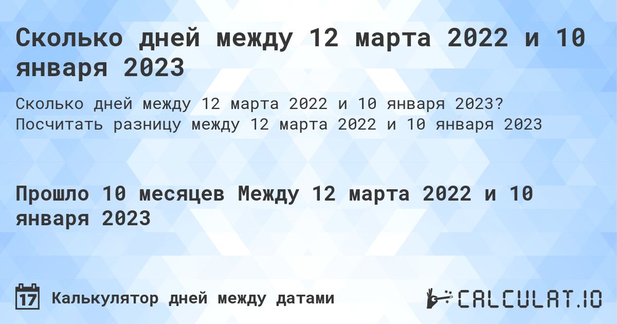 Сколько дней между 12 марта 2022 и 10 января 2023. Посчитать разницу между 12 марта 2022 и 10 января 2023