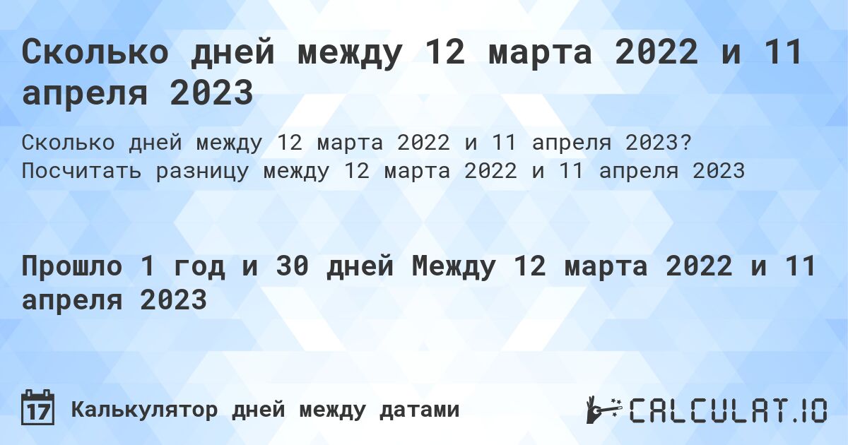 Сколько дней между 12 марта 2022 и 11 апреля 2023. Посчитать разницу между 12 марта 2022 и 11 апреля 2023