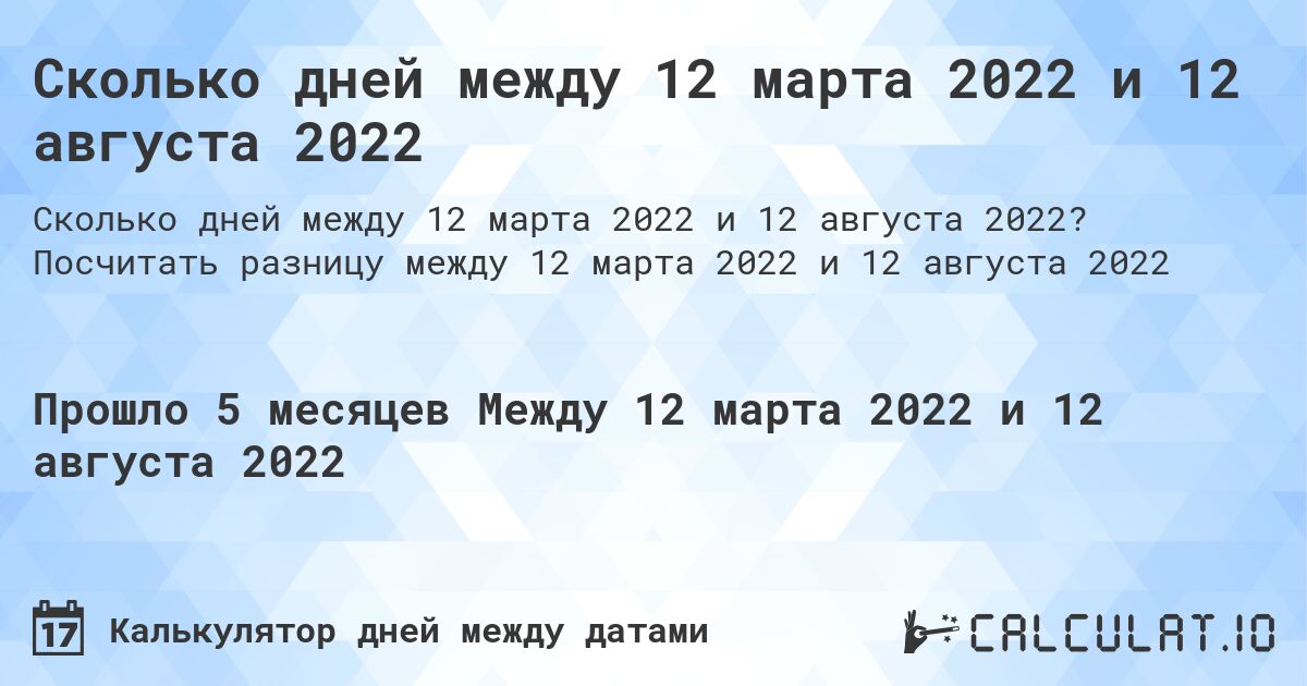 Сколько дней между 12 марта 2022 и 12 августа 2022. Посчитать разницу между 12 марта 2022 и 12 августа 2022