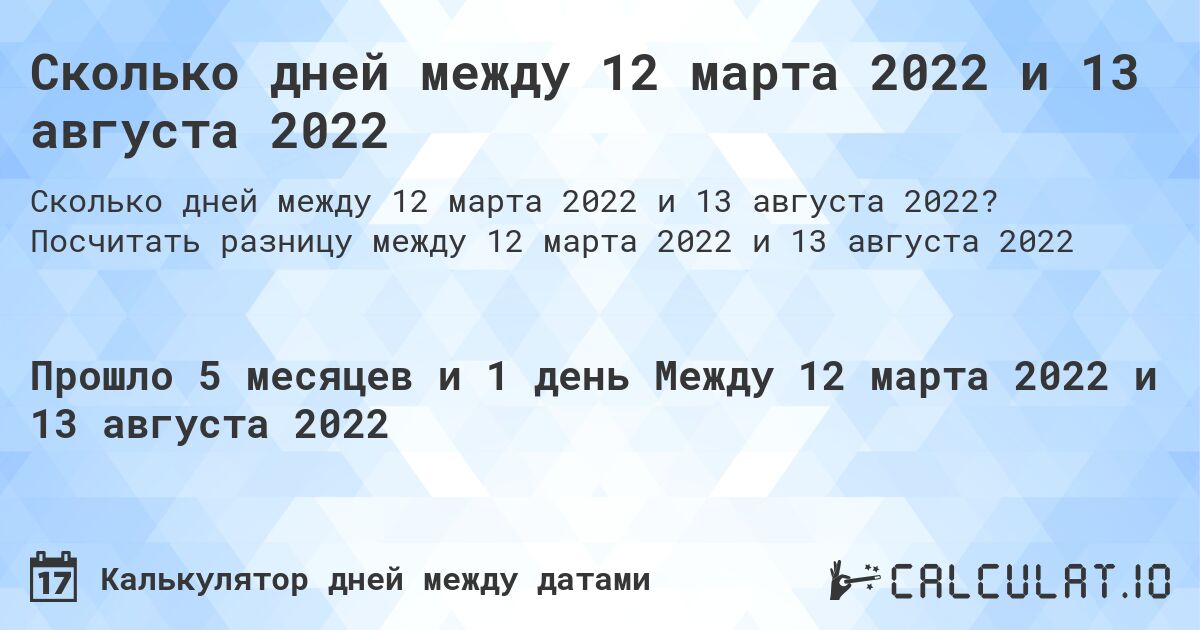 Сколько дней между 12 марта 2022 и 13 августа 2022. Посчитать разницу между 12 марта 2022 и 13 августа 2022