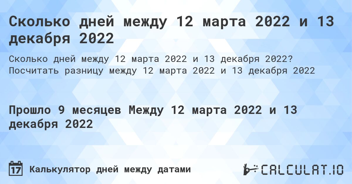 Сколько дней между 12 марта 2022 и 13 декабря 2022. Посчитать разницу между 12 марта 2022 и 13 декабря 2022