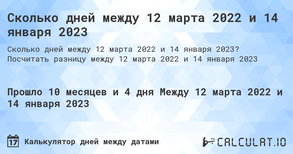 Сколько дней между 12 марта 2022 и 14 января 2023. Посчитать разницу между 12 марта 2022 и 14 января 2023