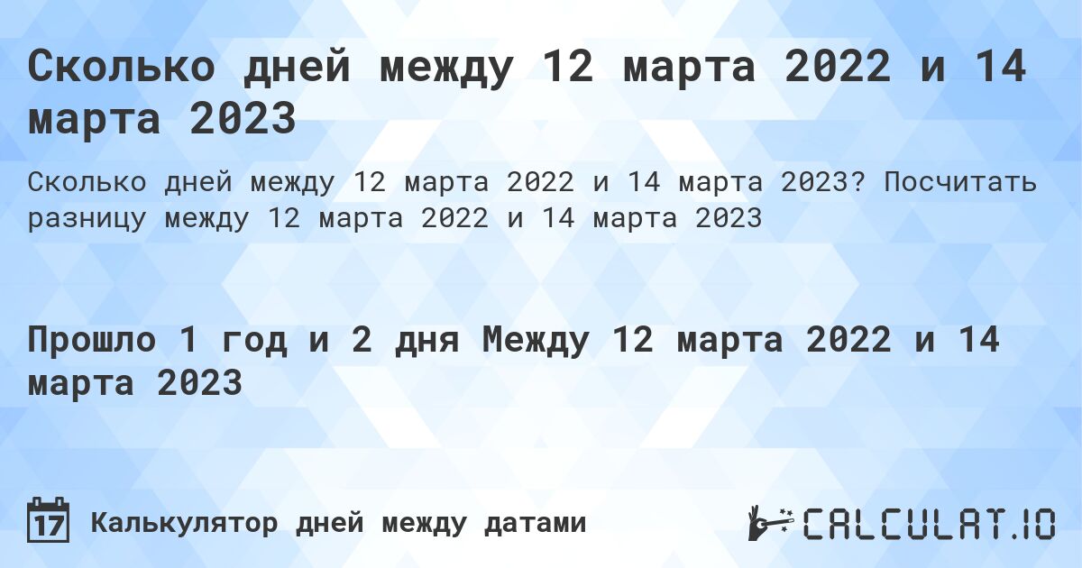 Сколько дней между 12 марта 2022 и 14 марта 2023. Посчитать разницу между 12 марта 2022 и 14 марта 2023
