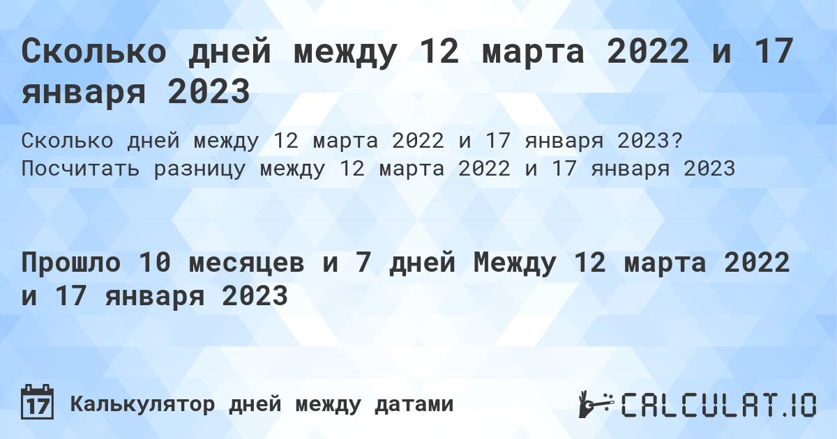 Сколько дней между 12 марта 2022 и 17 января 2023. Посчитать разницу между 12 марта 2022 и 17 января 2023