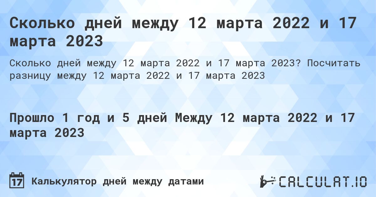 Сколько дней между 12 марта 2022 и 17 марта 2023. Посчитать разницу между 12 марта 2022 и 17 марта 2023
