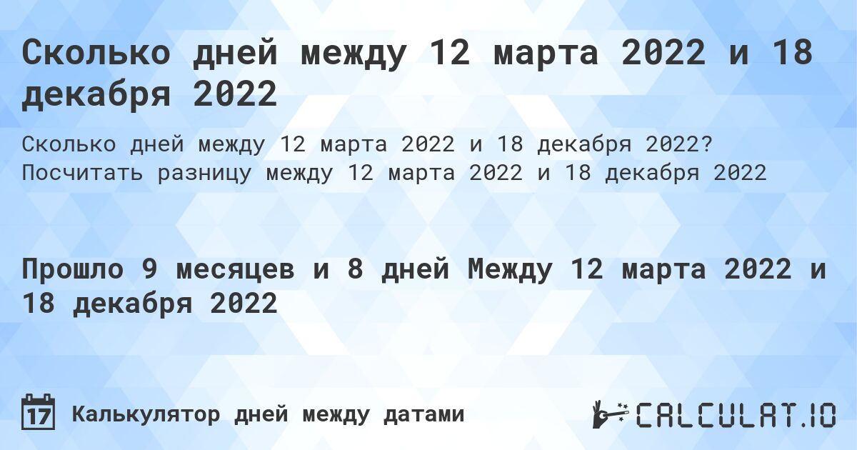 Сколько дней между 12 марта 2022 и 18 декабря 2022. Посчитать разницу между 12 марта 2022 и 18 декабря 2022