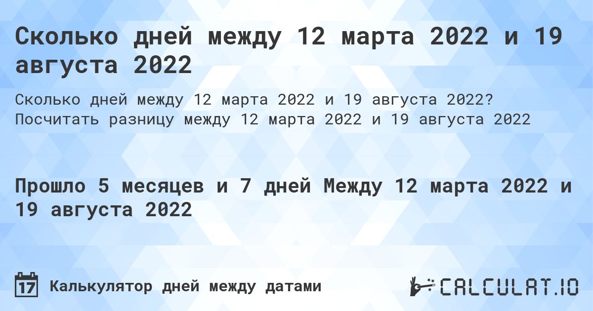Сколько дней между 12 марта 2022 и 19 августа 2022. Посчитать разницу между 12 марта 2022 и 19 августа 2022