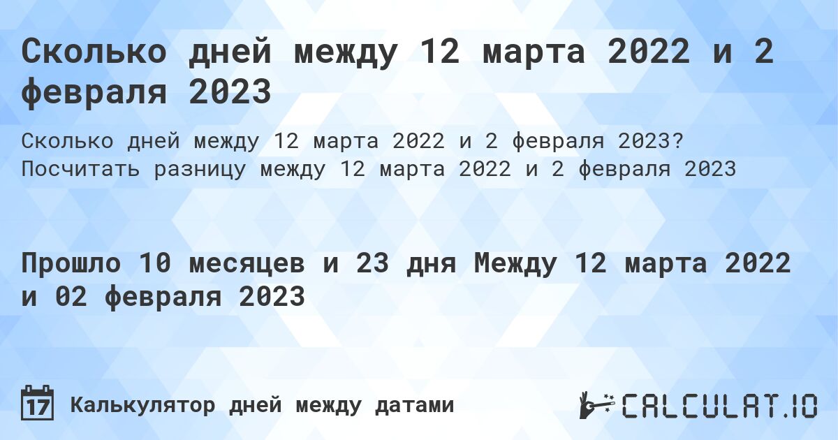 Сколько дней между 12 марта 2022 и 2 февраля 2023. Посчитать разницу между 12 марта 2022 и 2 февраля 2023