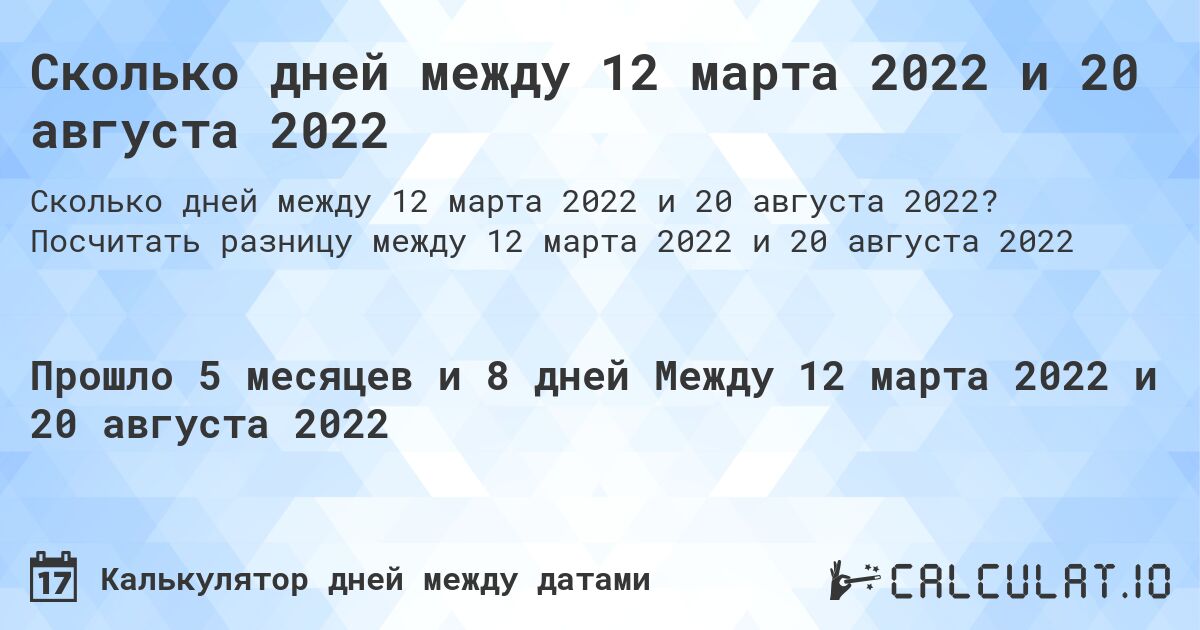 Сколько дней между 12 марта 2022 и 20 августа 2022. Посчитать разницу между 12 марта 2022 и 20 августа 2022