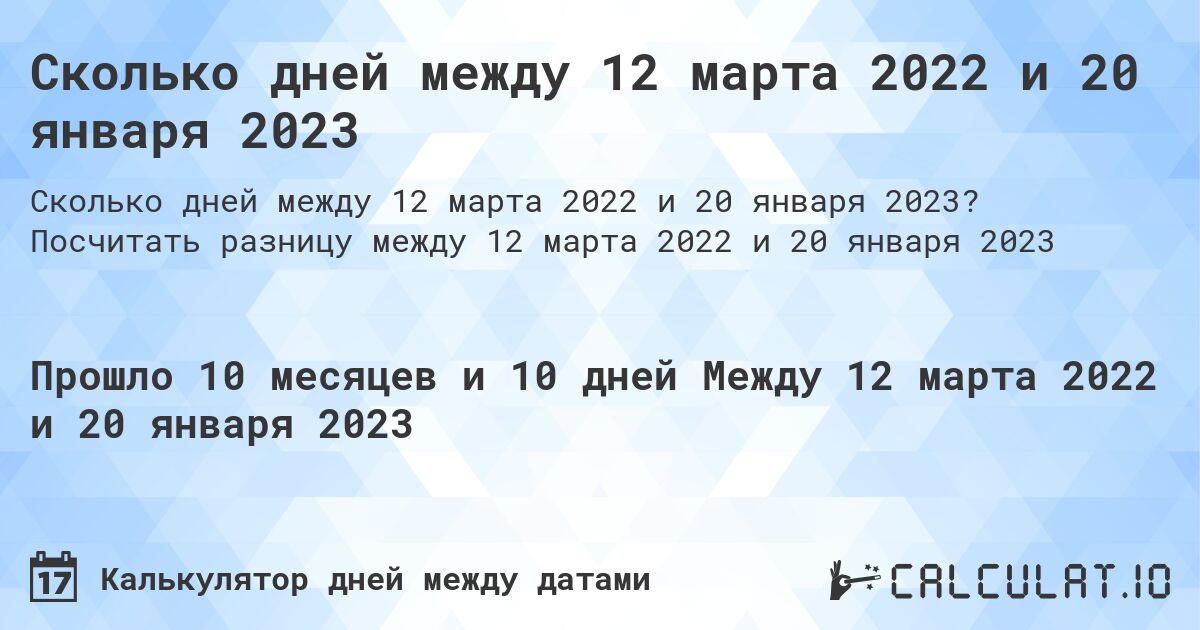Сколько дней между 12 марта 2022 и 20 января 2023. Посчитать разницу между 12 марта 2022 и 20 января 2023