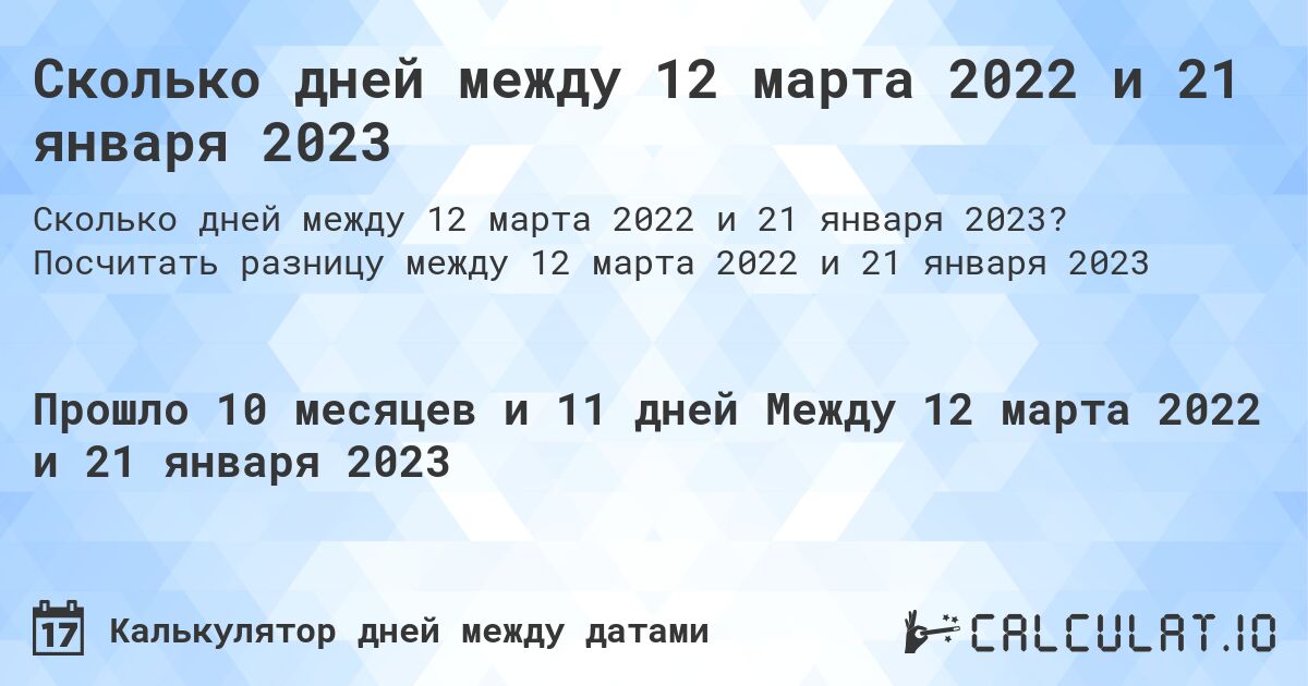 Сколько дней между 12 марта 2022 и 21 января 2023. Посчитать разницу между 12 марта 2022 и 21 января 2023
